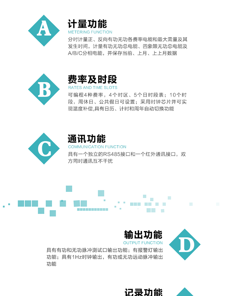 功能特点
1）分时计量正、反向有功无功各费率电能和最大需量及其发生时间，计量有功无功总电能、四象限无功总电能及A/B/C分相电能，并保存当前、上月、上上月数据。
2）可编程4种费率， 4个时区、5个日时段表；10个时段，周休日、公共假日可设置。
3）采用时钟芯片并可实现温度补偿,具有日历、计时和周年自动切换功能。
4）带背光LCD清晰显示，具有自动轮显和按键显示功能，且参数可设置。
5）具有一个独立的RS485接口和一个红外通讯接口，双方同时通讯互不干扰。
6）具有有功和无功脉冲测试口输出功能。
7）有报警灯输出功能。
8）具有1Hz时钟输出，有功或无功远动脉冲输出功能。
9）具有失压、失流、停电、来电、编程、需量清零、广播校时、开盖记录等事件记录功能。