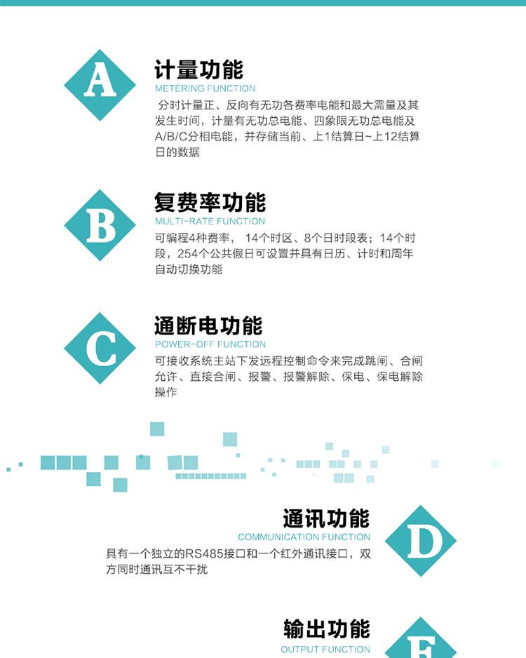 功能特点
1.计量功能： 分时计量正、反向有功无功各费率电能和最大需量及其发生时间，计量有功无功总电能、四象限无功总电能及A/B/C分相电能，并存储当前、上1结算日~上12结算日的数据, 正向有功电能=正向有功电能+反向有功电能。
2.复费率功能：可编程4种费率， 14个时区、8个日时段表；14个时段，254个公共假日可设置并具有日历、计时和周年自动切换功能
3通断电功能：可接收系统主站下发远程控制命令来完成跳闸、合闸允许、直接合闸、报警、报警解除、保电、保电解除操作；
4.显示功能：背光液晶显示，具有参数自动轮显、按键显示功能
5.通讯功能：具有一个独立的RS485接口和一个红外通讯接口，双方同时通讯互不干扰。