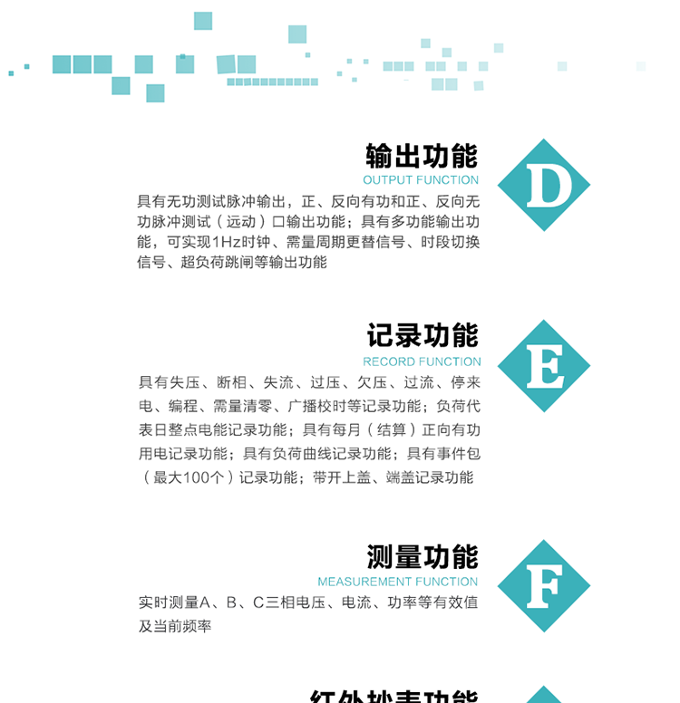 10）实时测量A、B、C三相电压、电流、功率等有效值及当前频率。
11）具有失压、断相、失流、过压、欠压、过流、停来电、编程、需量清零、广播校时等记录功能。
12）具有停电按钮唤醒功能、红外和光唤醒功能，光唤醒为可选（停电3天内）并可以停电唤醒红外抄表。
13）具有故障信息提示、报警（液晶显示的信息字、报警灯）功能。
14）负荷代表日整点电能记录功能。
15）具有每月（结算）正向有功用电记录功能。
16）具有负荷曲线记录功能。
17）具有事件包（最大100个）记录功能。
18）具有即时冻结，零点冻结，时区转换冻结功能。
19）带开上盖、端盖记录功能。
20）可选三相无电压时电流检测功能（使用辅助电源）。