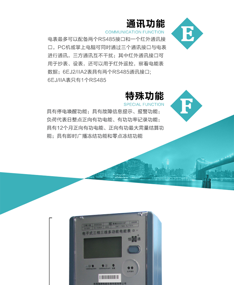 通讯功能
    a.电表最多可以配备两个RS485接口和一个红外通讯接口，PC机或掌上电脑可同时通过三个通讯接口与电表进行通讯，三方通讯互不干扰；其中红外通讯接口可用于抄表、设表，还可以用于红外遥控，察看电能表数据；
    b.RS485接口与电表内部实行电气隔离，并设计有防雷击电路；
     注：6EJ2/IIA2表具有两个RS485通讯接口;6EJ/IIA表只有RS485①口。
    输出功能
    a.具有有功脉冲测试口输出和无功脉冲测试口输出功能；
    b.具有多项功能信号输出，可实现1Hz时钟、超负荷报警信号、失压报警信号、需量周期检测等输出功能；
    c.具有报警灯输出功能。
   事件记录功能
    a.实时测量A、B、C三相电压、电流、功率、功率因数、视在功率等瞬时值以及当前频率；
    b.具有断相、失压、失流、停电来电、编程、最大需量清零、广播校时、时间修改等事件记录功能。
  特殊功能
    a.具有停电唤醒功能，并可以在停电唤醒后进行抄表；
    b.具有故障信息提示、报警（液晶显示、报警灯）功能；
    c.负荷代表日整点正向有功电能、有功功率记录功能；
    d.具有12个月正向有功电能、正向有功最大需量结算功能； 
    e.具有即时广播冻结功能和零点冻结功能。